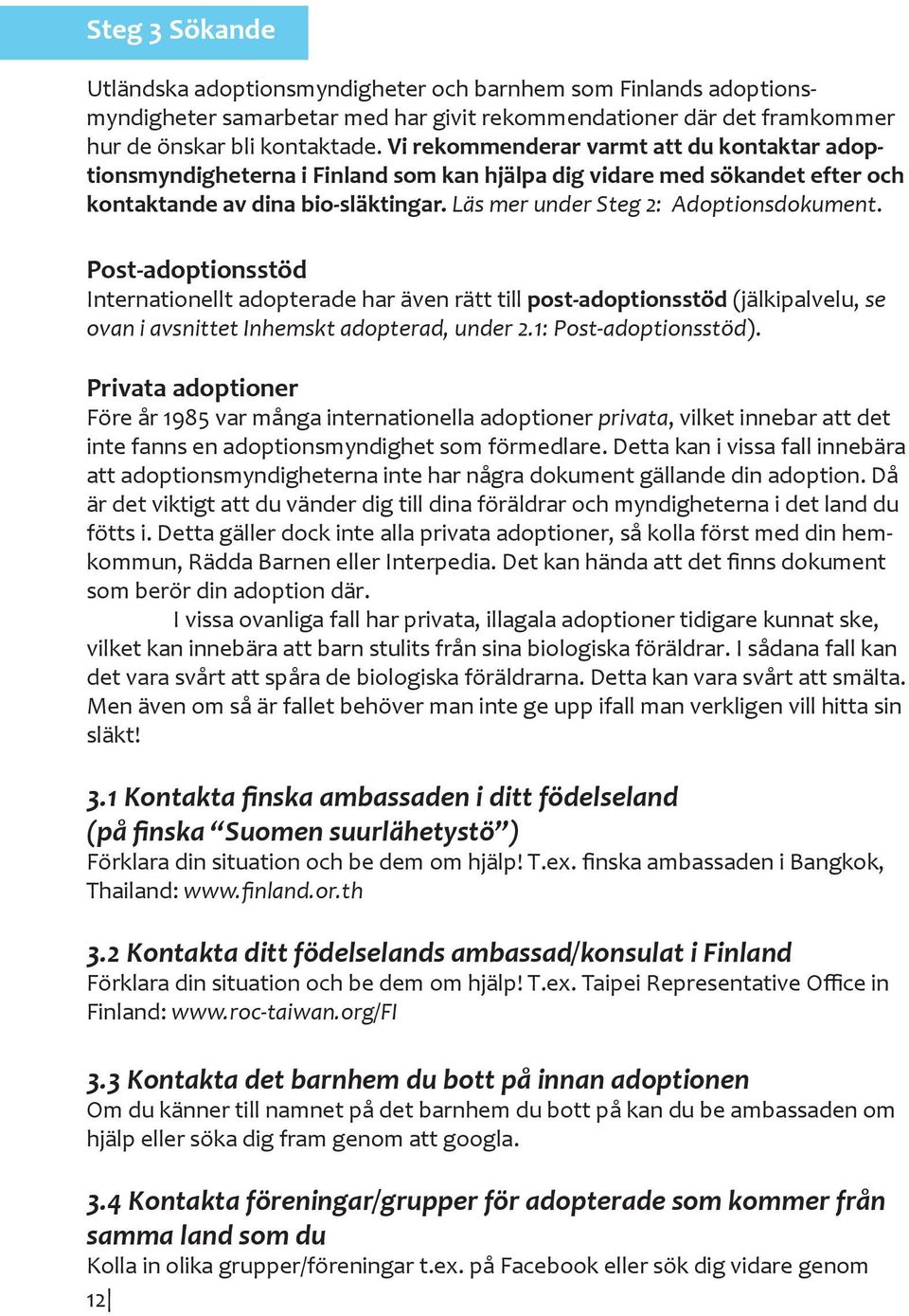 Post-adoptionsstöd Internationellt adopterade har även rätt till post-adoptionsstöd (jälkipalvelu, se ovan i avsnittet Inhemskt adopterad, under 2.1: Post-adoptionsstöd).