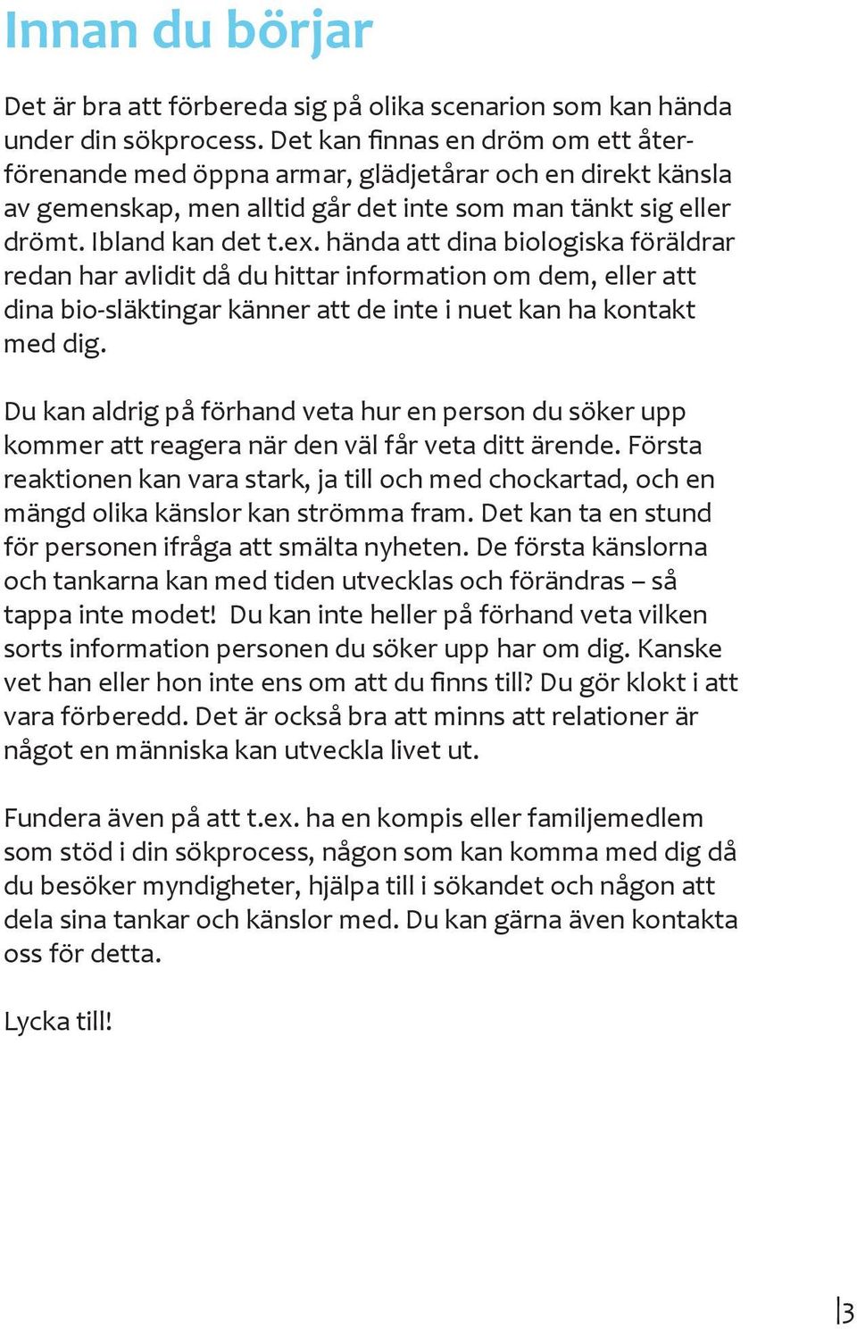 hända att dina biologiska föräldrar redan har avlidit då du hittar information om dem, eller att dina bio-släktingar känner att de inte i nuet kan ha kontakt med dig.