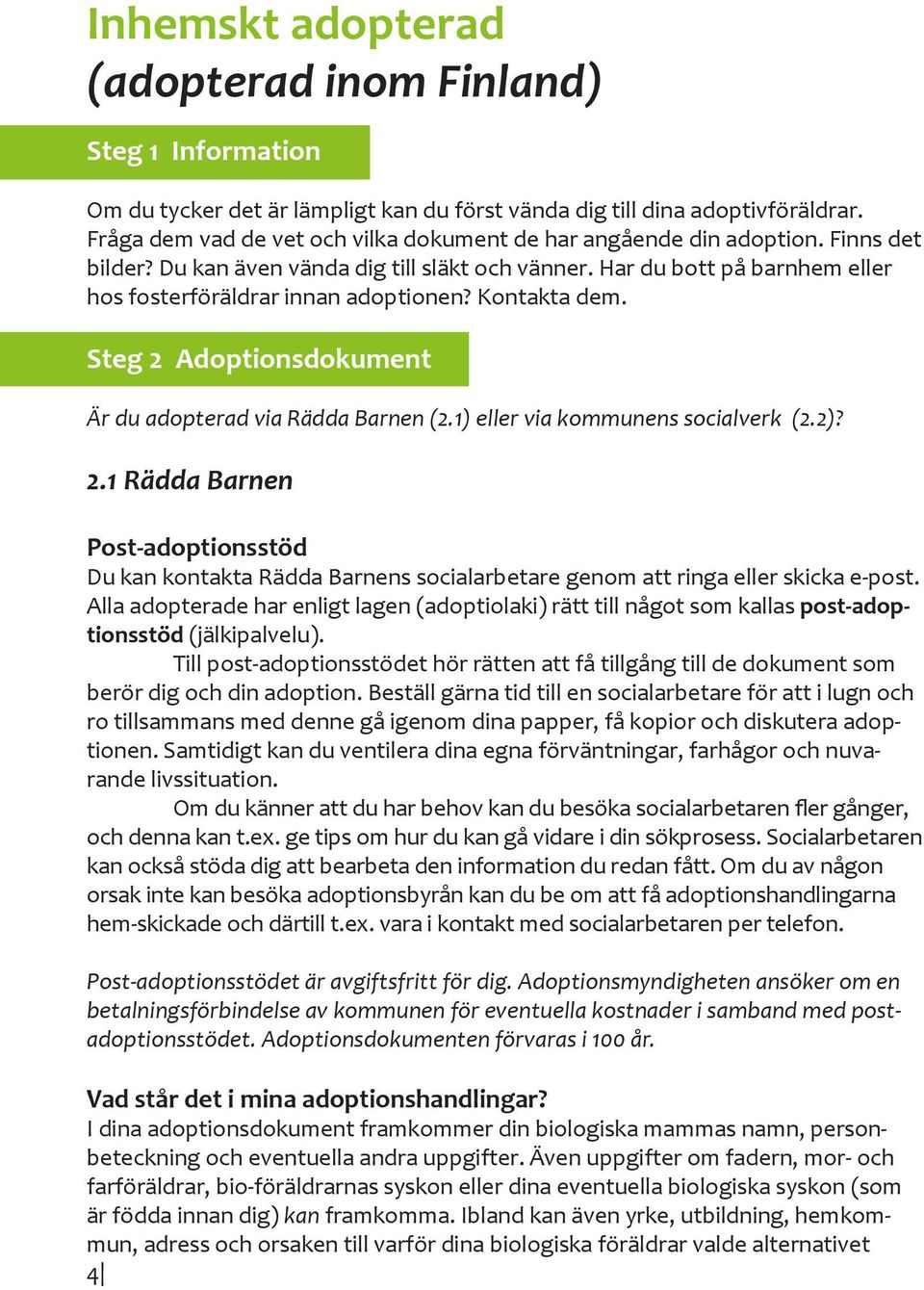 Kontakta dem. Steg 2 Adoptionsdokument Är du adopterad via Rädda Barnen (2.1) eller via kommunens socialverk (2.2)? 2.1 Rädda Barnen Post-adoptionsstöd Du kan kontakta Rädda Barnens socialarbetare genom att ringa eller skicka e-post.