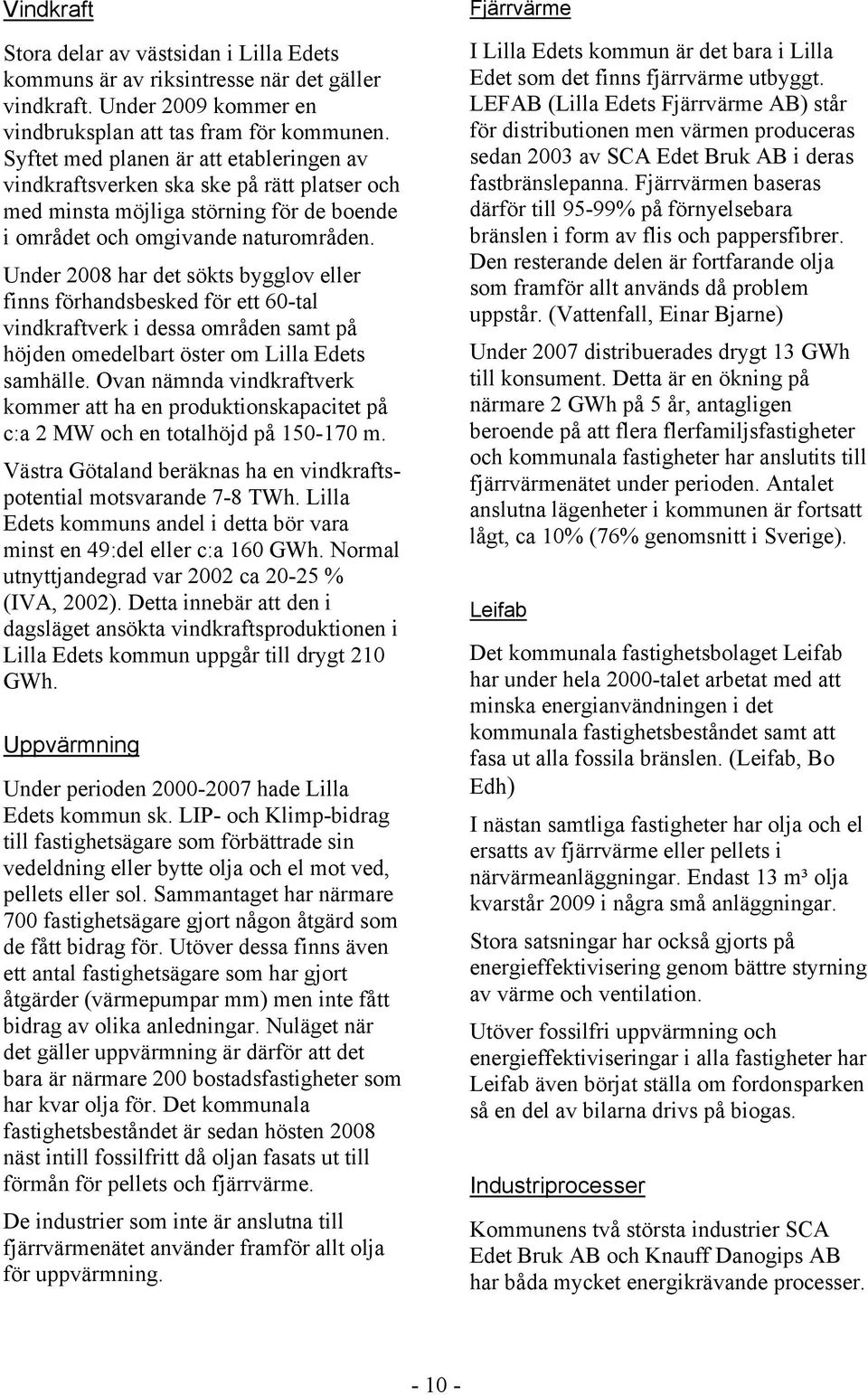 Under 2008 har det sökts bygglov eller finns förhandsbesked för ett 60-tal vindkraftverk i dessa områden samt på höjden omedelbart öster om Lilla Edets samhälle.