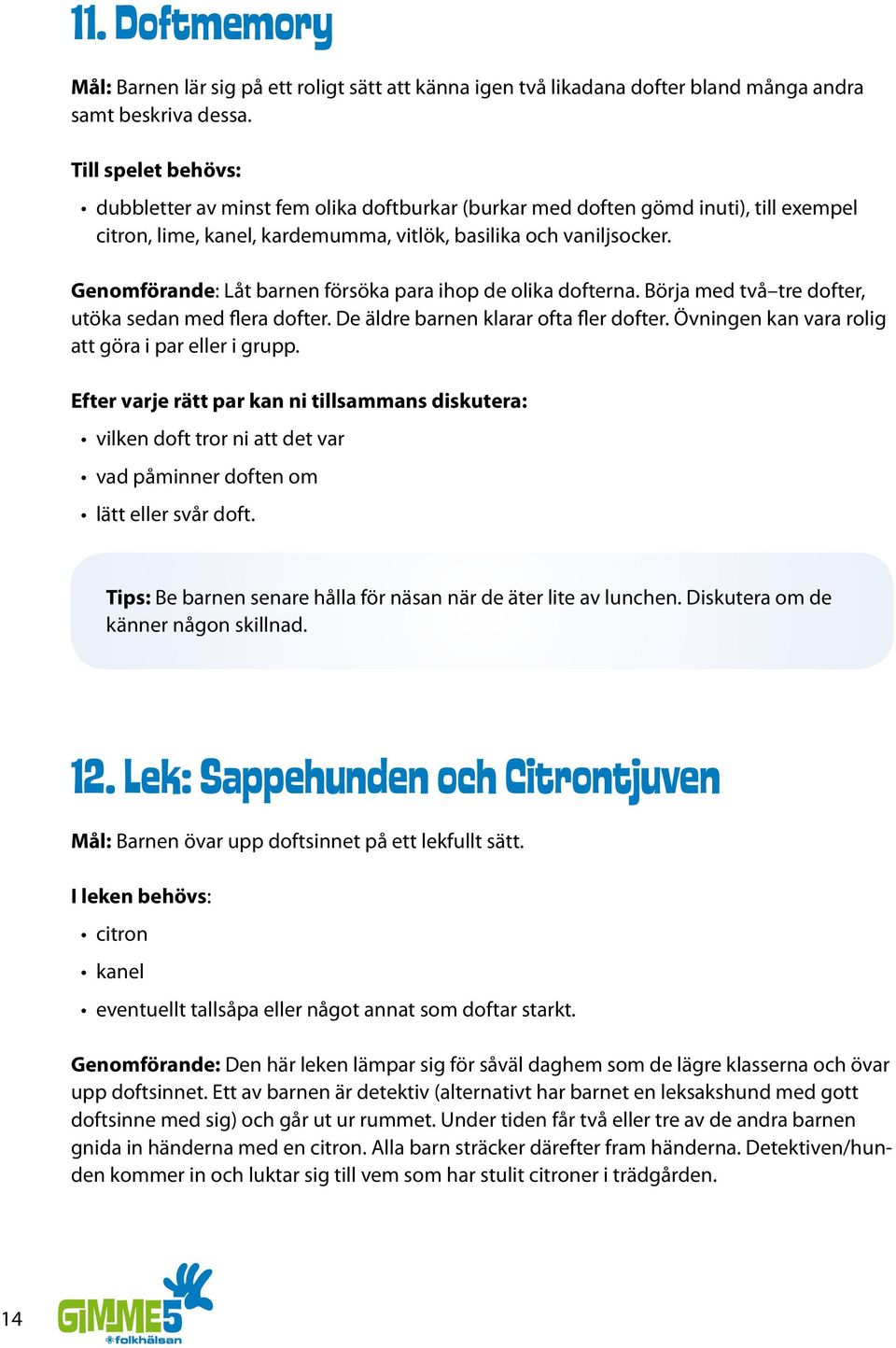 Genomförande: Låt barnen försöka para ihop de olika dofterna. Börja med två tre dofter, utöka sedan med flera dofter. De äldre barnen klarar ofta fler dofter.