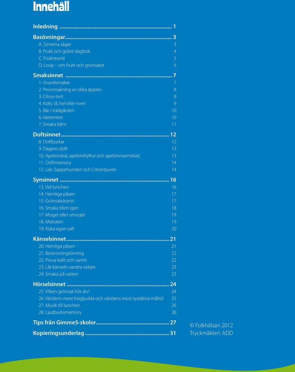 Apelsinskal, apelsinklyftor och apelsinmarmelad. 13 11. Doftmemory 14 12. Lek: Sappehunden och Citrontjuven 14 Synsinnet... 16 13. Vid lunchen 16 14. Hemliga påsen 17 15. Grönsakskonst 17 16.