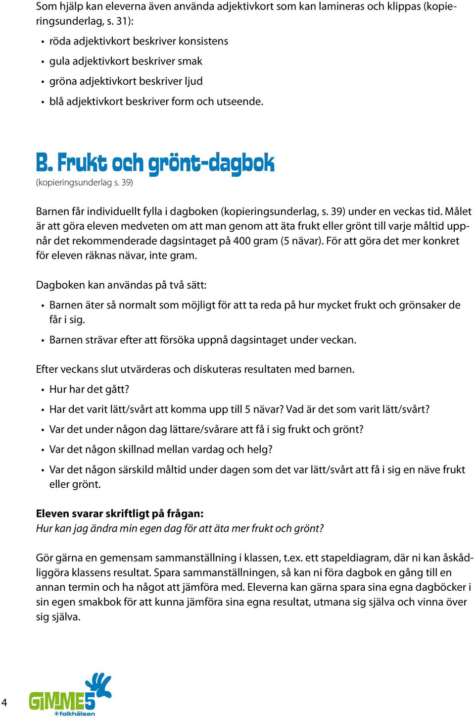 Frukt och grönt-dagbok (kopieringsunderlag s. 39) Barnen får individuellt fylla i dagboken (kopieringsunderlag, s. 39) under en veckas tid.