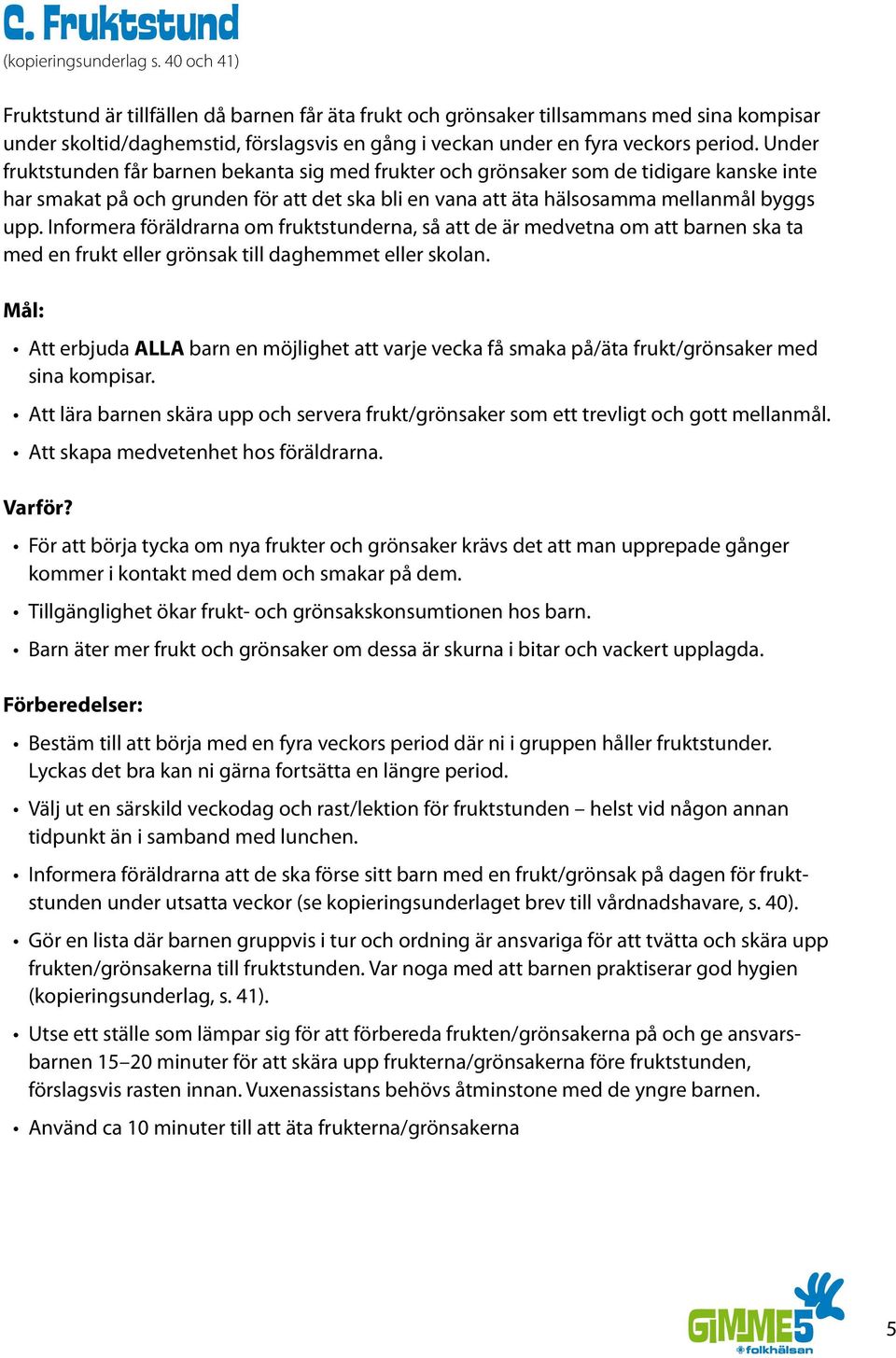 Under fruktstunden får barnen bekanta sig med frukter och grönsaker som de tidigare kanske inte har smakat på och grunden för att det ska bli en vana att äta hälsosamma mellanmål byggs upp.