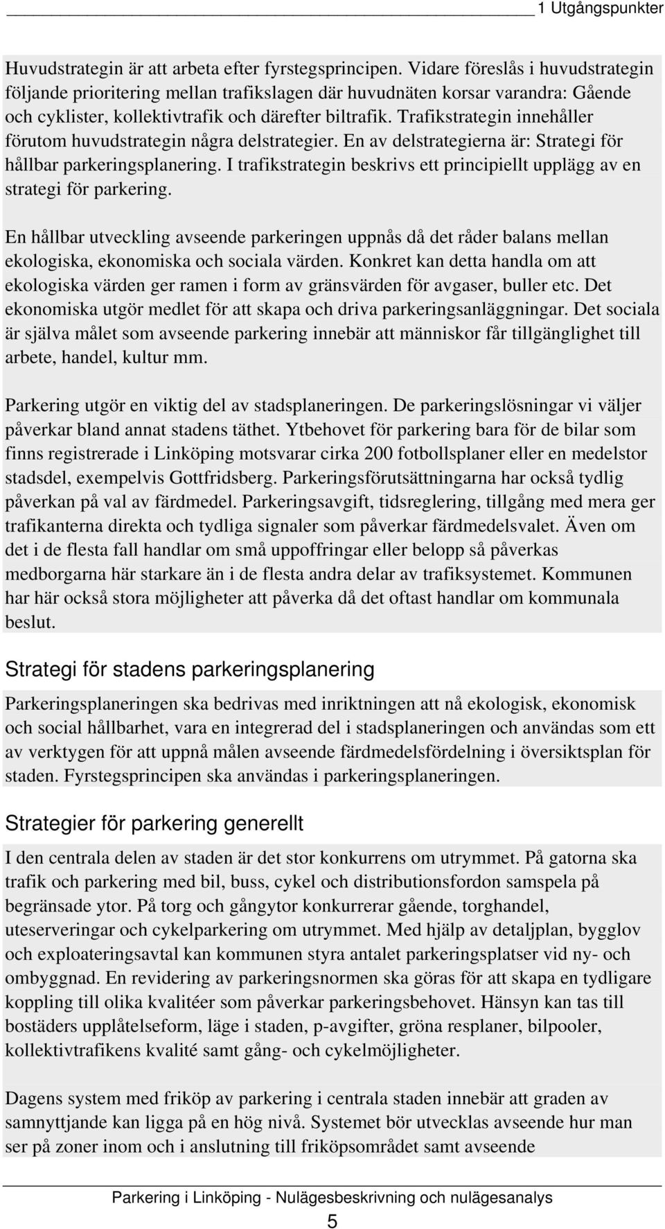 Trafikstrategin innehåller förutom huvudstrategin några delstrategier. En av delstrategierna är: Strategi för hållbar parkeringsplanering.