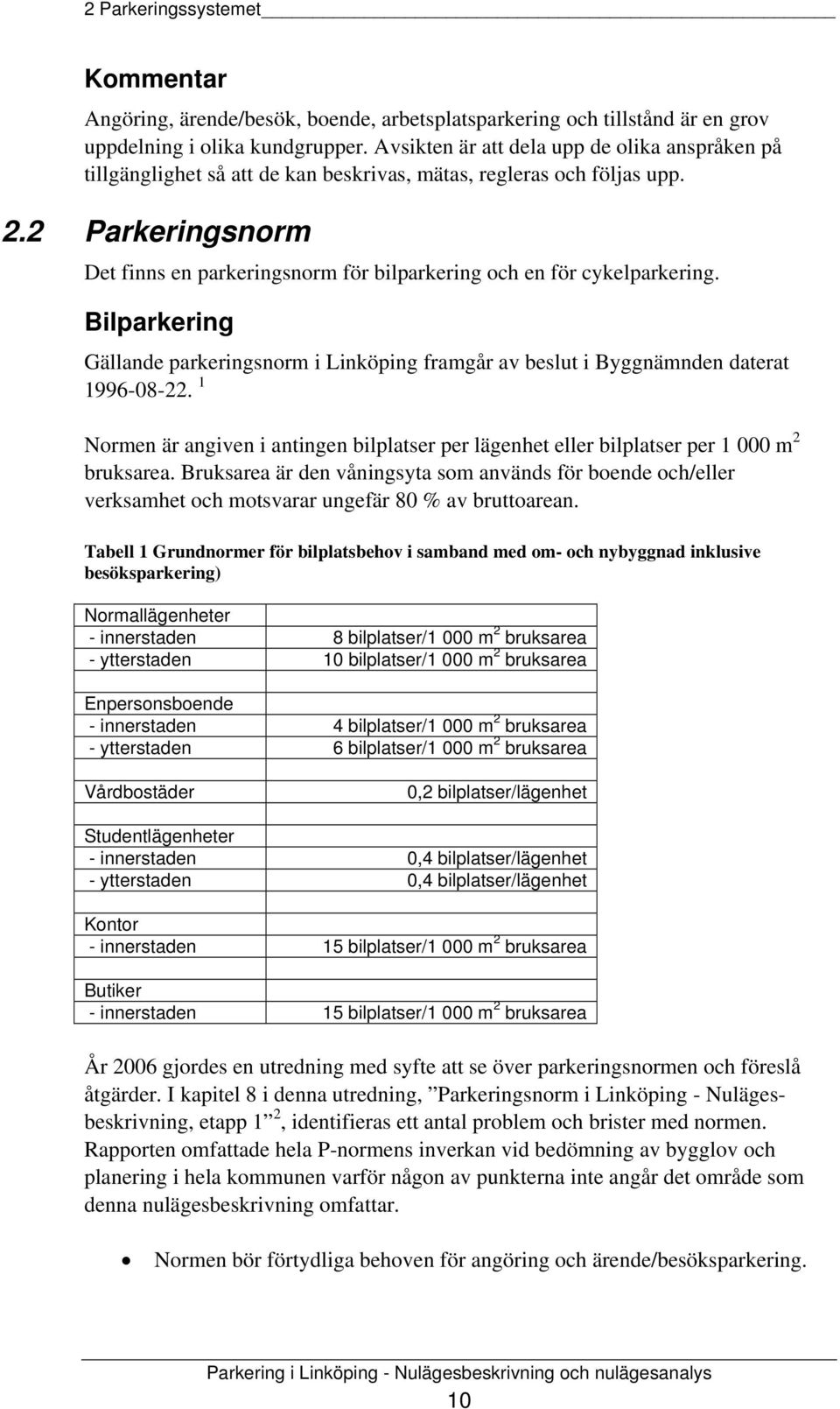 2 Parkeringsnorm Det finns en parkeringsnorm för bilparkering och en för cykelparkering. Bilparkering Gällande parkeringsnorm i Linköping framgår av beslut i Byggnämnden daterat 1996-08-22.