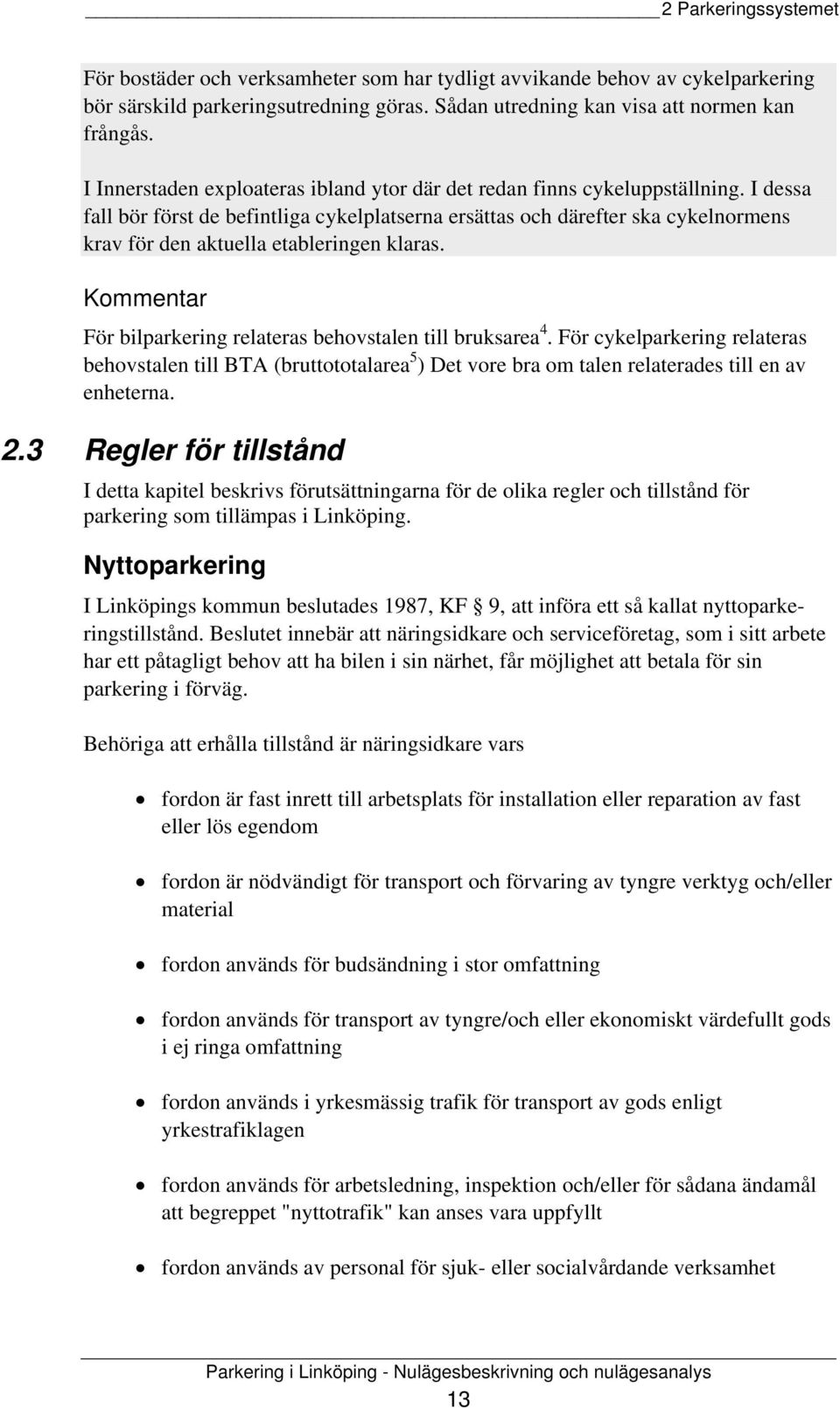 I dessa fall bör först de befintliga cykelplatserna ersättas och därefter ska cykelnormens krav för den aktuella etableringen klaras. Kommentar För bilparkering relateras behovstalen till bruksarea 4.