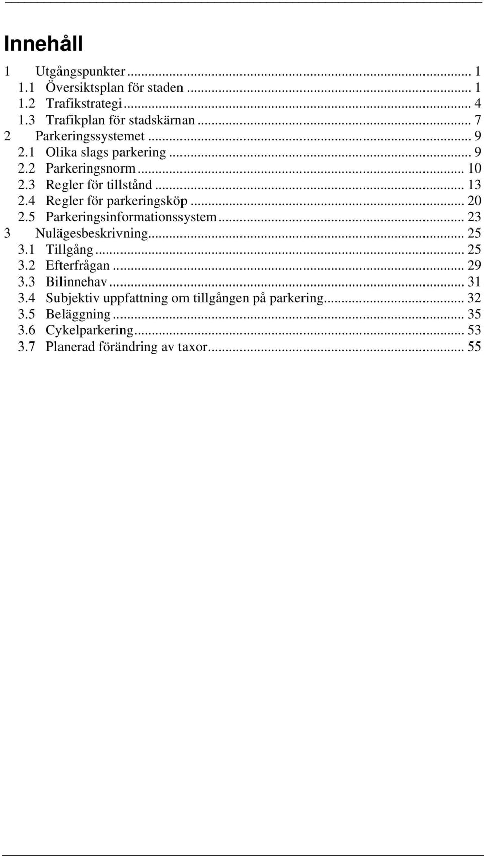 4 Regler för parkeringsköp... 20 2.5 Parkeringsinformationssystem... 23 3 Nulägesbeskrivning... 25 3.1 Tillgång... 25 3.2 Efterfrågan.