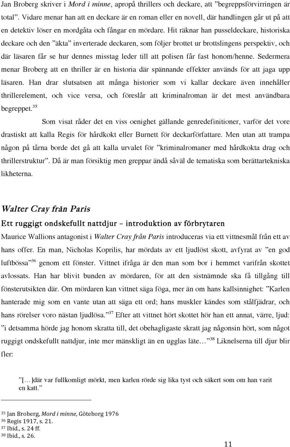 Hit räknar han pusseldeckare, historiska deckare och den äkta inverterade deckaren, som följer brottet ur brottslingens perspektiv, och där läsaren får se hur dennes misstag leder till att polisen