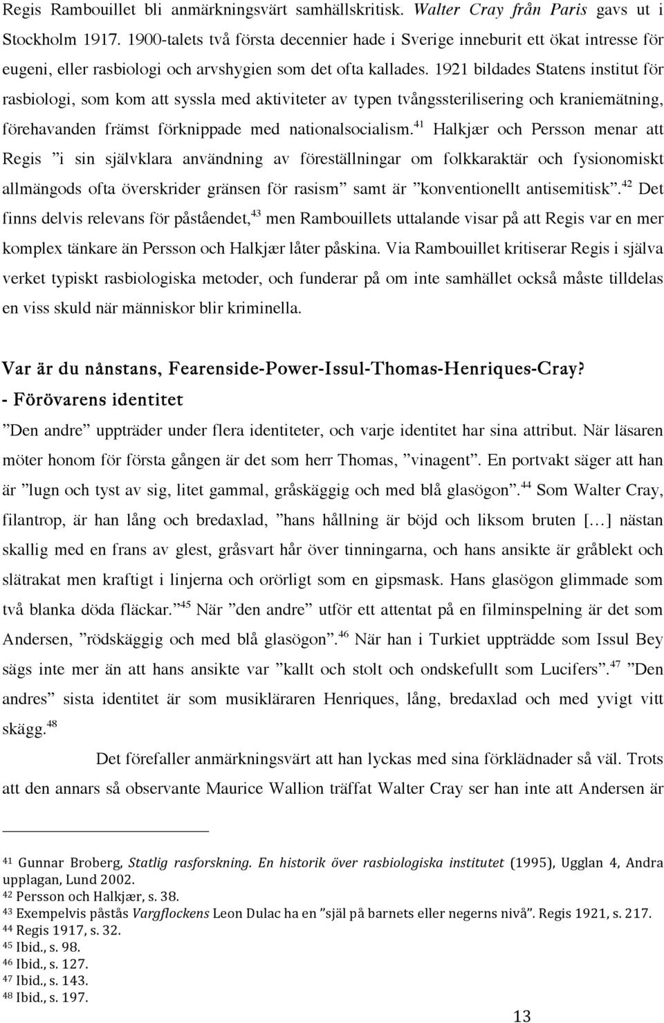 1921 bildades Statens institut för rasbiologi, som kom att syssla med aktiviteter av typen tvångssterilisering och kraniemätning, förehavanden främst förknippade med nationalsocialism.