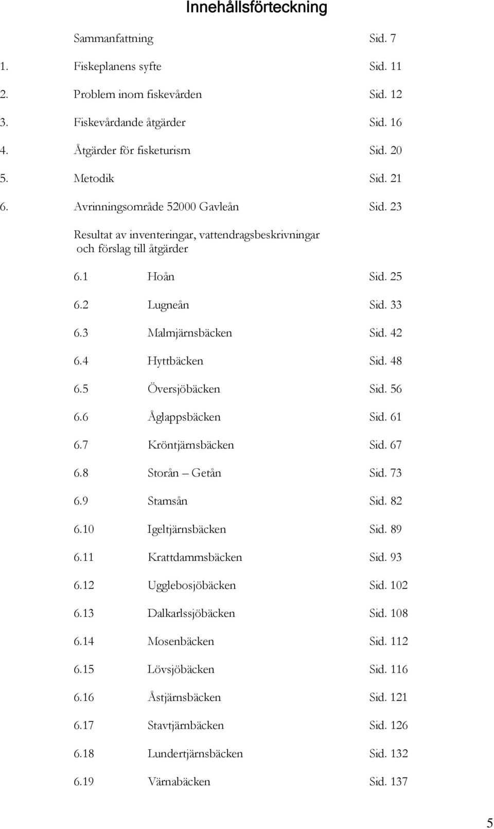 6 Åglappsbäcken Sid. 6 6.7 Kröntjärnsbäcken Sid. 67 6.8 Storån Getån Sid. 73 6.9 Stamsån Sid. 8 6. Igeltjärnsbäcken Sid. 89 6. Krattdammsbäcken Sid. 93 6. Ugglebosjöbäcken Sid. 6.3 Dalkarlssjöbäcken Sid.