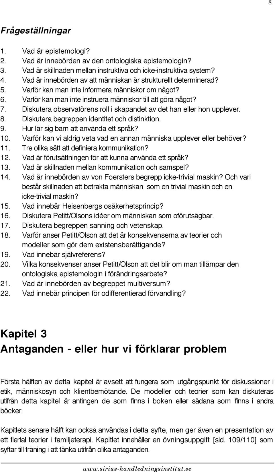 Diskutera observatörens roll i skapandet av det han eller hon upplever. 8. Diskutera begreppen identitet och distinktion. 9. Hur lär sig barn att använda ett språk? 10.