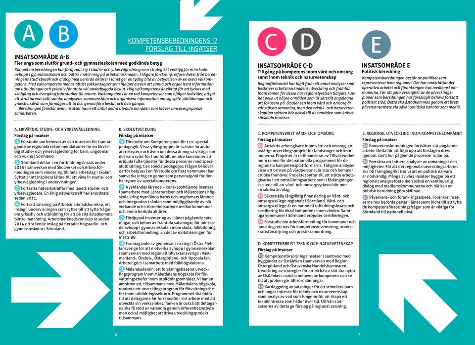 Tidigare forskning, erfarenheter från beredningens studiebesök och dialog med berörda aktörer i länet ger en tydlig bild av betydelsen av en elevs valkompetens.