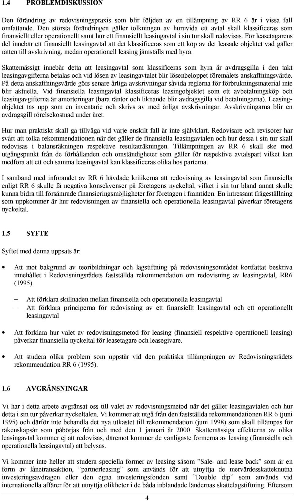 För leasetagarens del innebär ett finansiellt leasingavtal att det klassificeras som ett köp av det leasade objektet vad gäller rätten till avskrivning, medan operationell leasing jämställs med hyra.