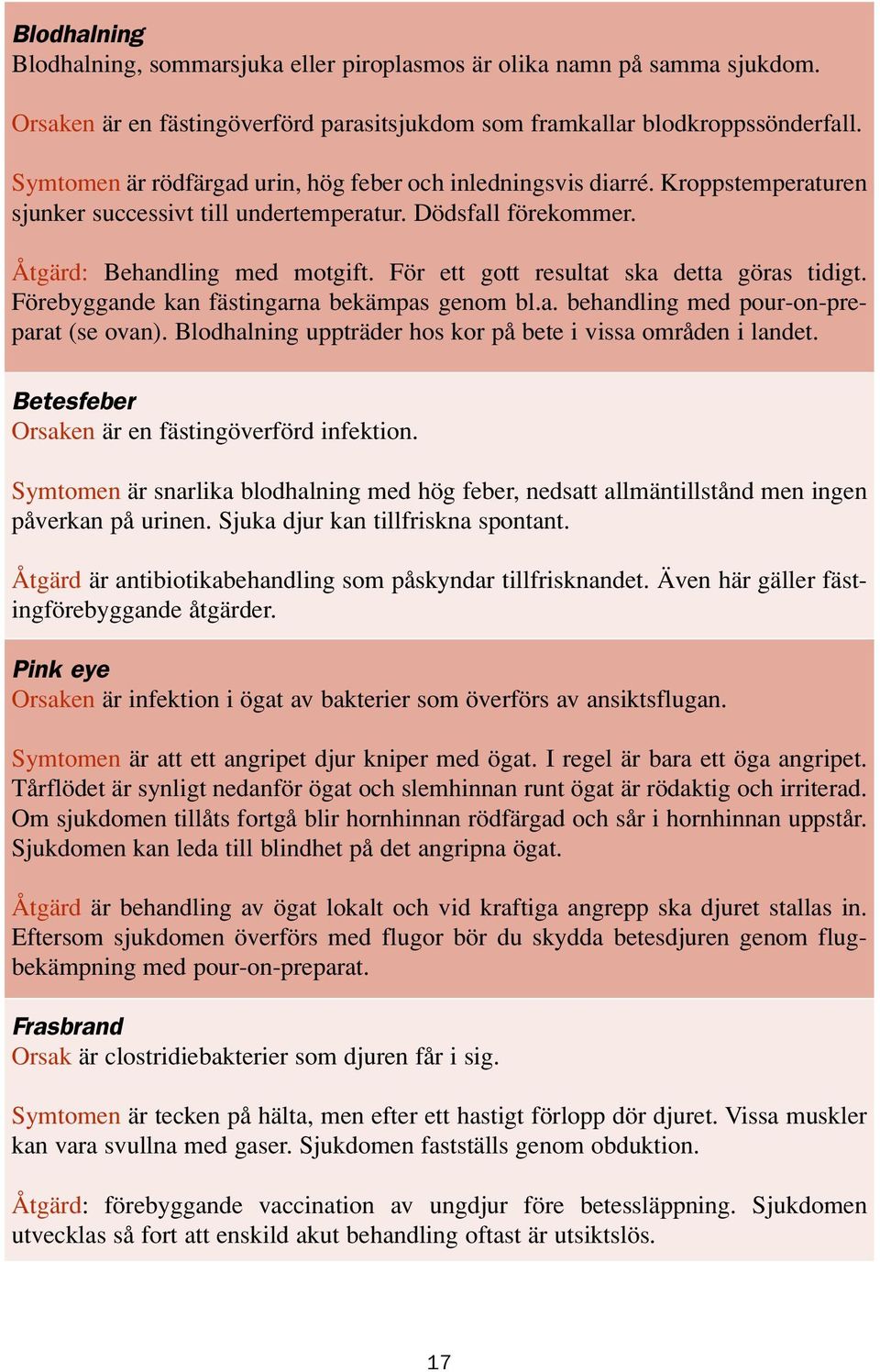 För ett gott resultat ska detta göras tidigt. Förebyggande kan fästingarna bekämpas genom bl.a. behandling med pour-on-preparat (se ovan).