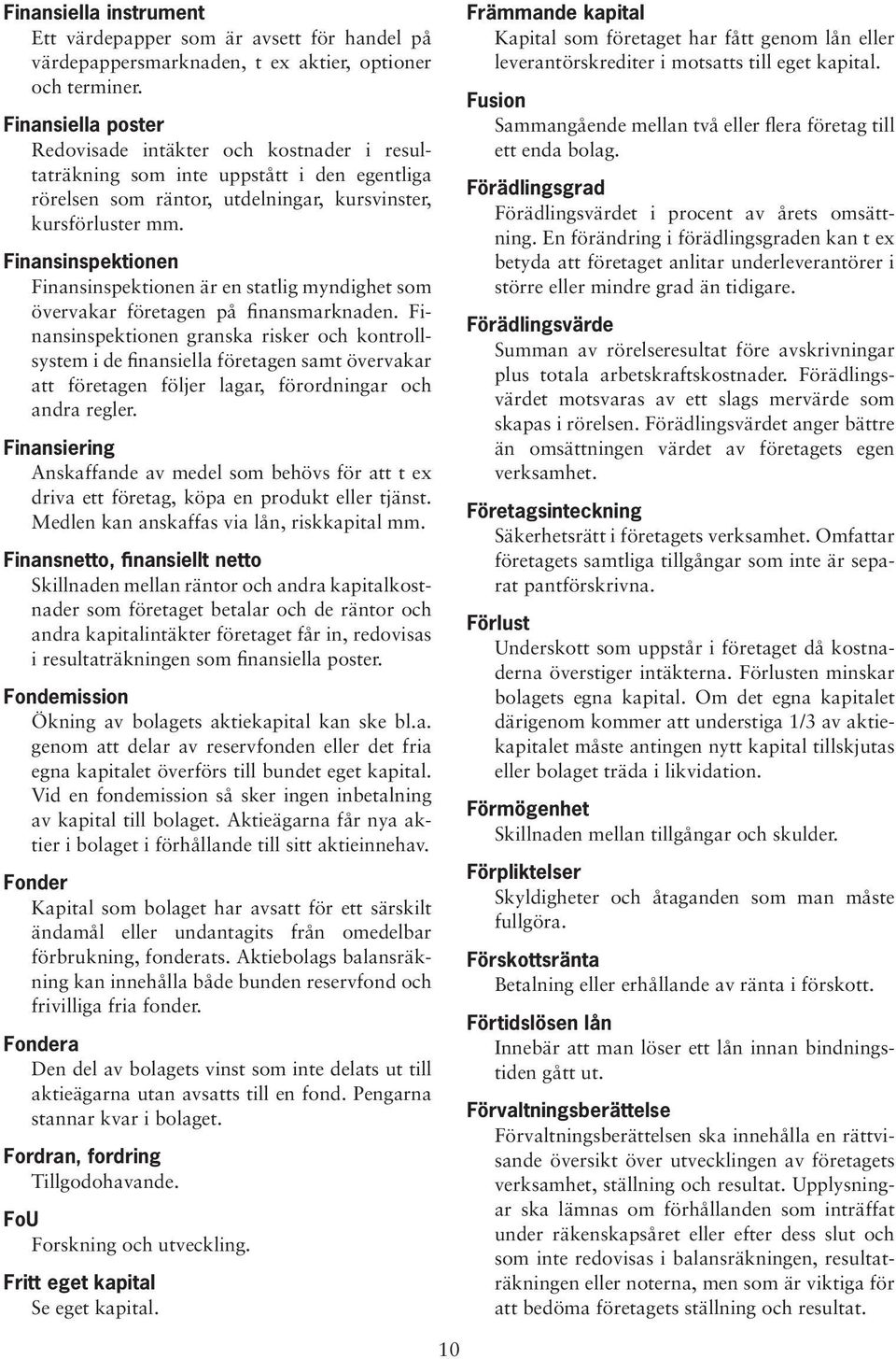 Finansinspektionen Finansinspektionen är en statlig myndighet som övervakar företagen på finansmarknaden.