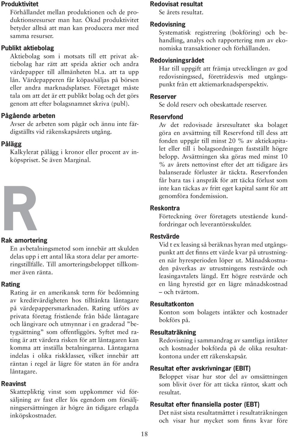 Värdepapperen får köpas/säljas på börsen eller andra marknadsplatser. Företaget måste tala om att det är ett publikt bolag och det görs genom att efter bolagsnamnet skriva (publ).