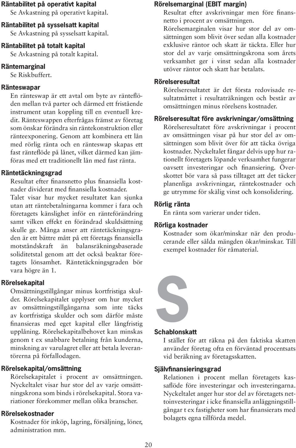 Ränteswapar En ränteswap är ett avtal om byte av ränteflöden mellan två parter och därmed ett fristående instrument utan koppling till en eventuell kredit.