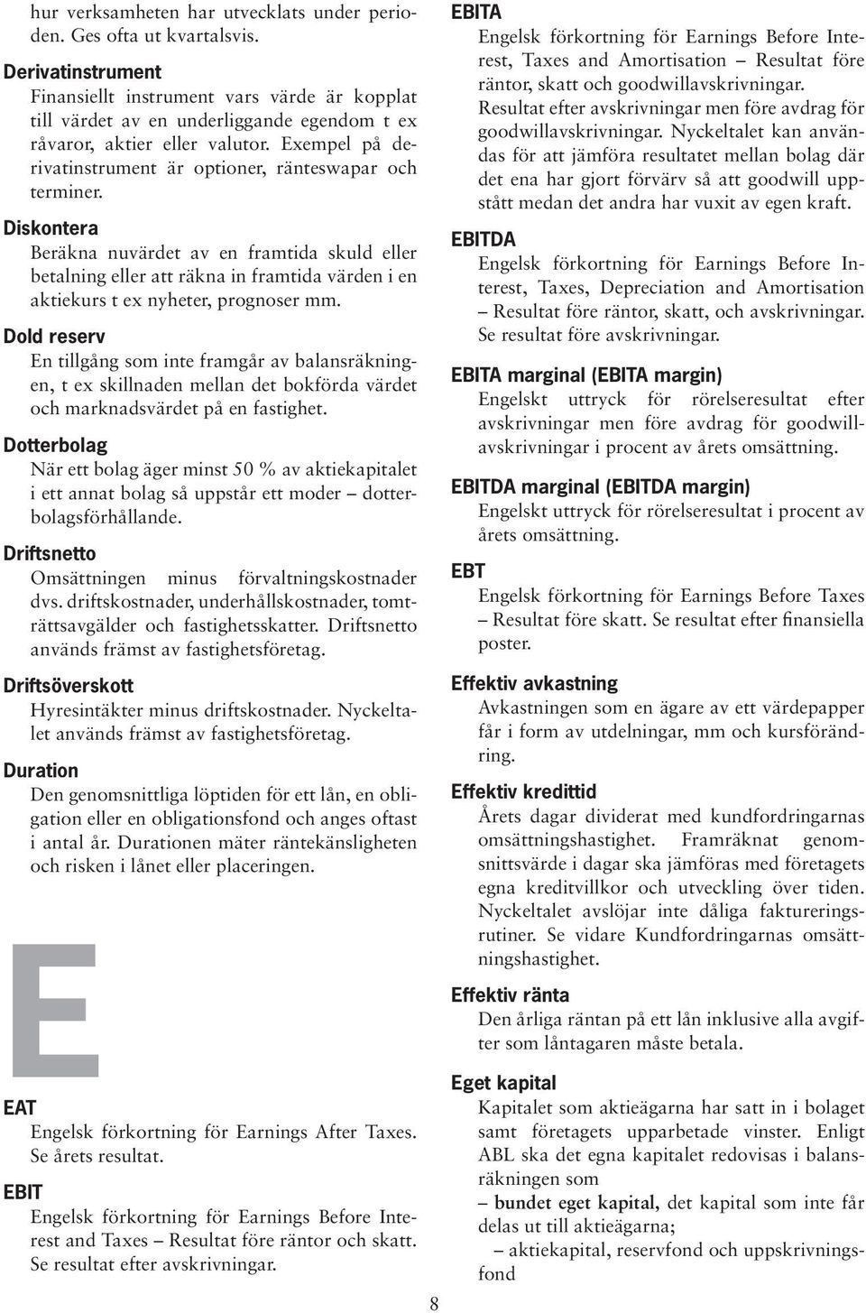 Exempel på derivatinstrument är optioner, ränteswapar och terminer.