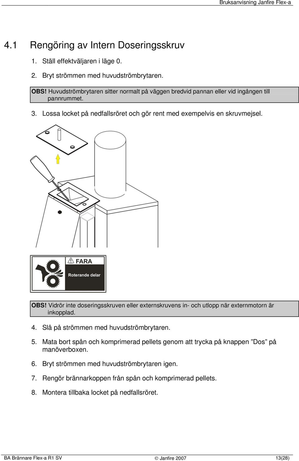 FARA Roterande delar OBS! Vidrör inte doseringsskruven eller externskruvens in- och utlopp när externmotorn är inkopplad. 4. Slå på strömmen med huvudströmbrytaren. 5.