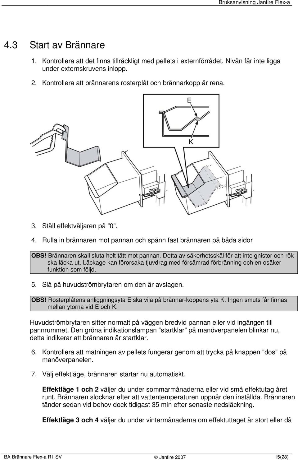 Brännaren skall sluta helt tätt mot pannan. Detta av säkerhetsskäl för att inte gnistor och rök ska läcka ut. Läckage kan förorsaka tjuvdrag med försämrad förbränning och en osäker funktion som följd.