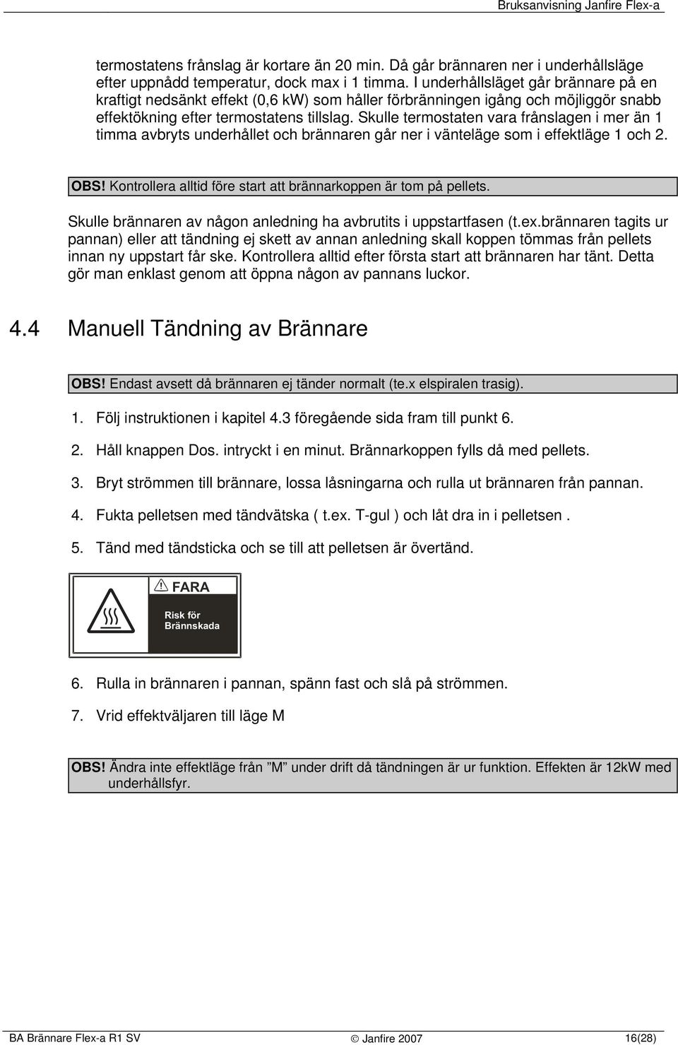 Skulle termostaten vara frånslagen i mer än 1 timma avbryts underhållet och brännaren går ner i vänteläge som i effektläge 1 och 2. OBS!