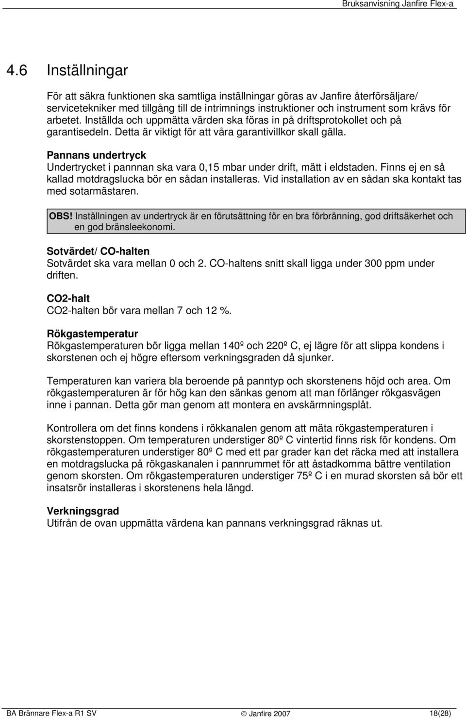 Pannans undertryck Undertrycket i pannnan ska vara 0,15 mbar under drift, mätt i eldstaden. Finns ej en så kallad motdragslucka bör en sådan installeras.