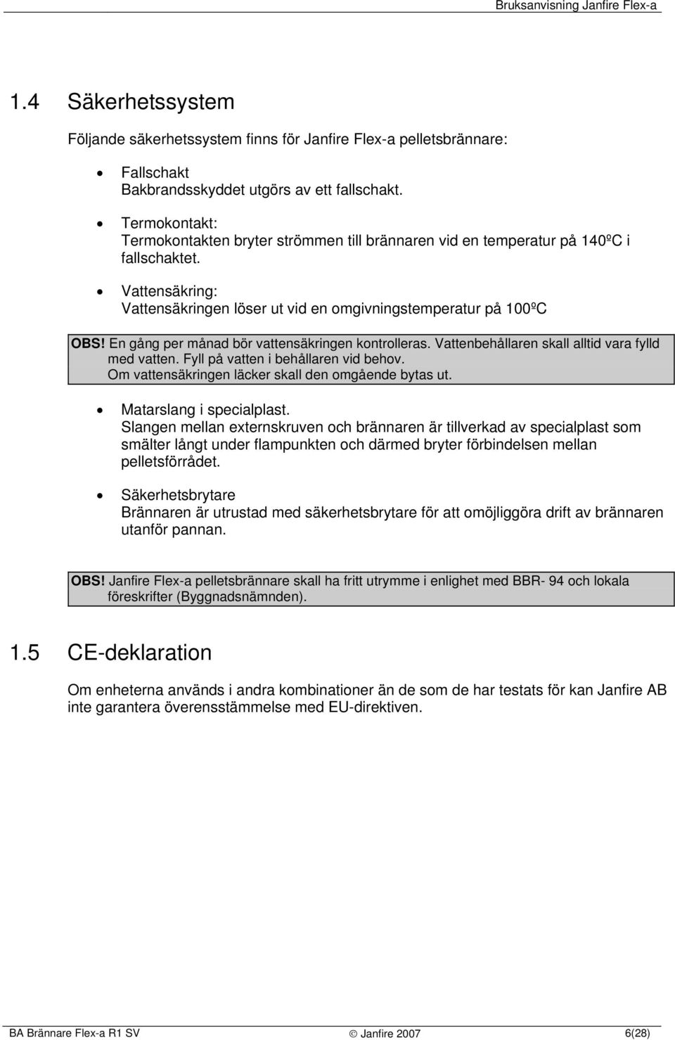 En gång per månad bör vattensäkringen kontrolleras. Vattenbehållaren skall alltid vara fylld med vatten. Fyll på vatten i behållaren vid behov. Om vattensäkringen läcker skall den omgående bytas ut.