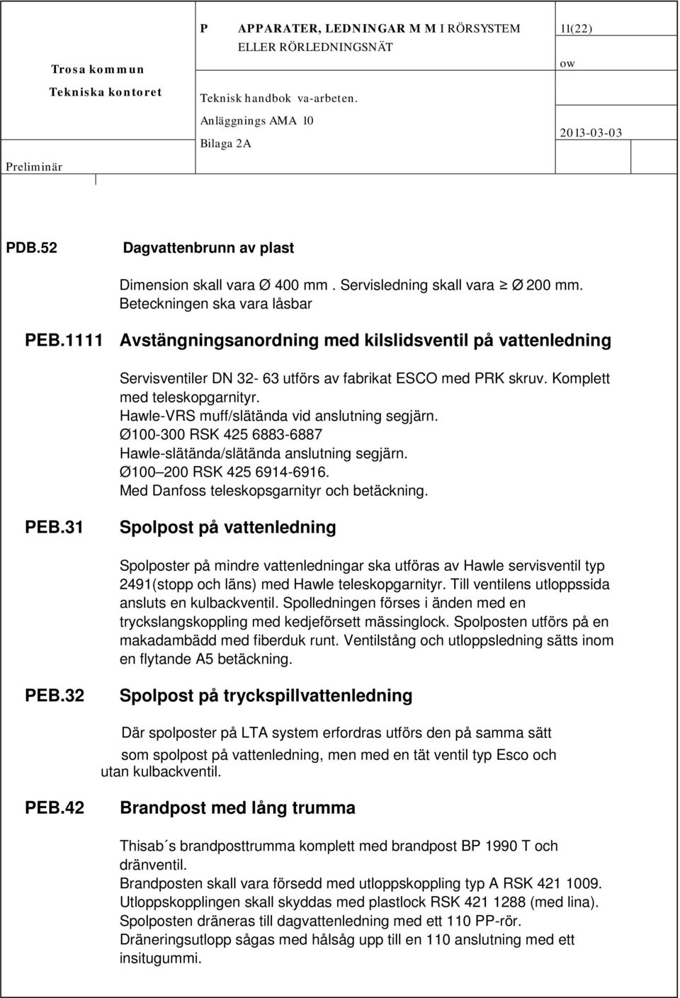 Hawle-VRS muff/slätända vid anslutning segjärn. Ø100-300 RSK 425 6883-6887 Hawle-slätända/slätända anslutning segjärn. Ø100 200 RSK 425 6914-6916. Med Danfoss teleskopsgarnityr och betäckning. PEB.