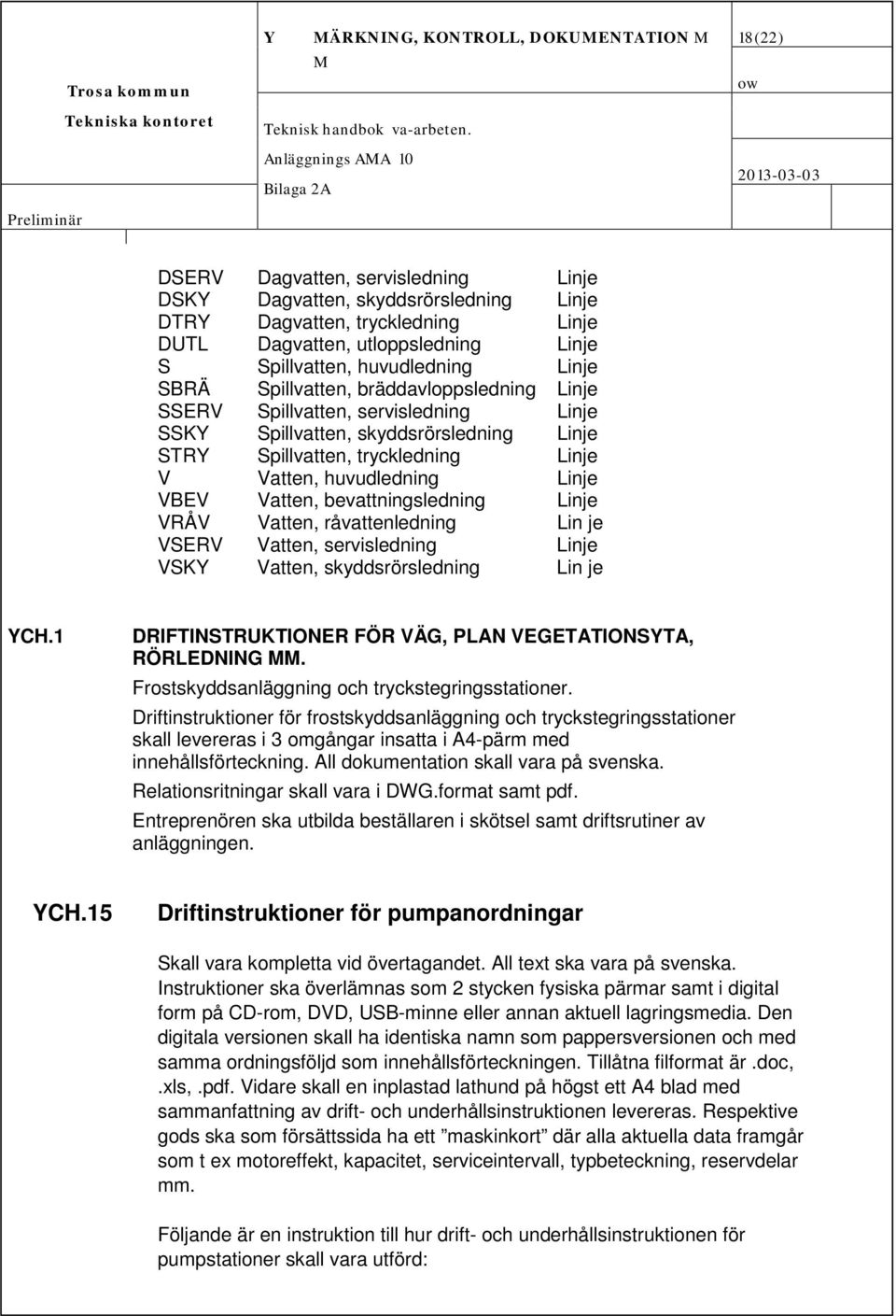 tryckledning Linje V Vatten, huvudledning Linje VBEV Vatten, bevattningsledning Linje VRÅV Vatten, råvattenledning Lin je VSERV Vatten, servisledning Linje VSKY Vatten, skyddsrörsledning Lin je YCH.