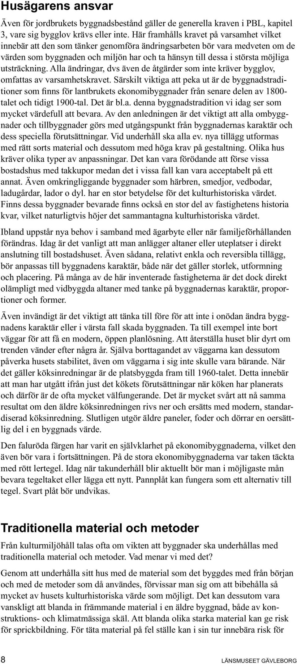 utsträckning. Alla ändringar, dvs även de åtgärder som inte kräver bygglov, omfattas av varsamhetskravet.