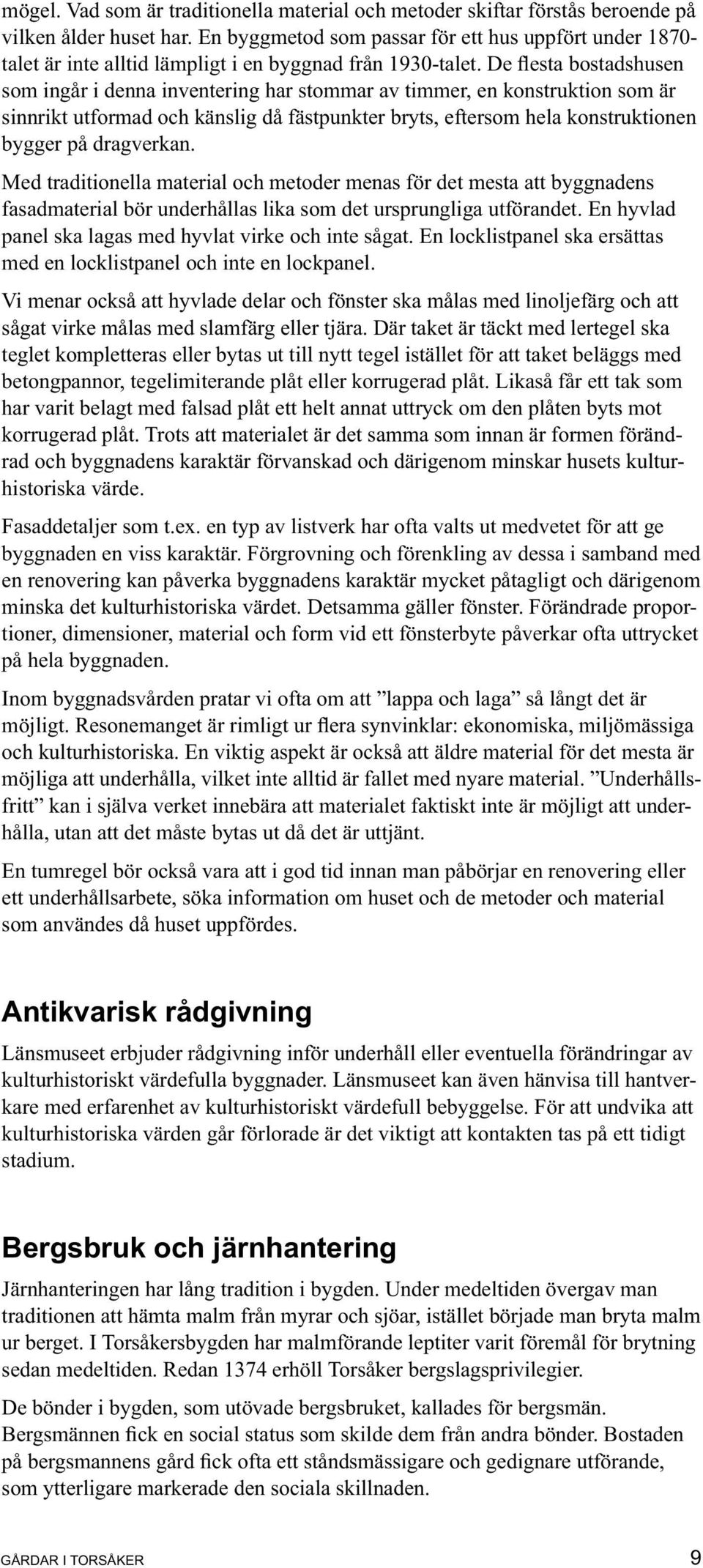 De flesta bostadshusen som ingår i denna inventering har stommar av timmer, en konstruktion som är sinnrikt utformad och känslig då fästpunkter bryts, eftersom hela konstruktionen bygger på