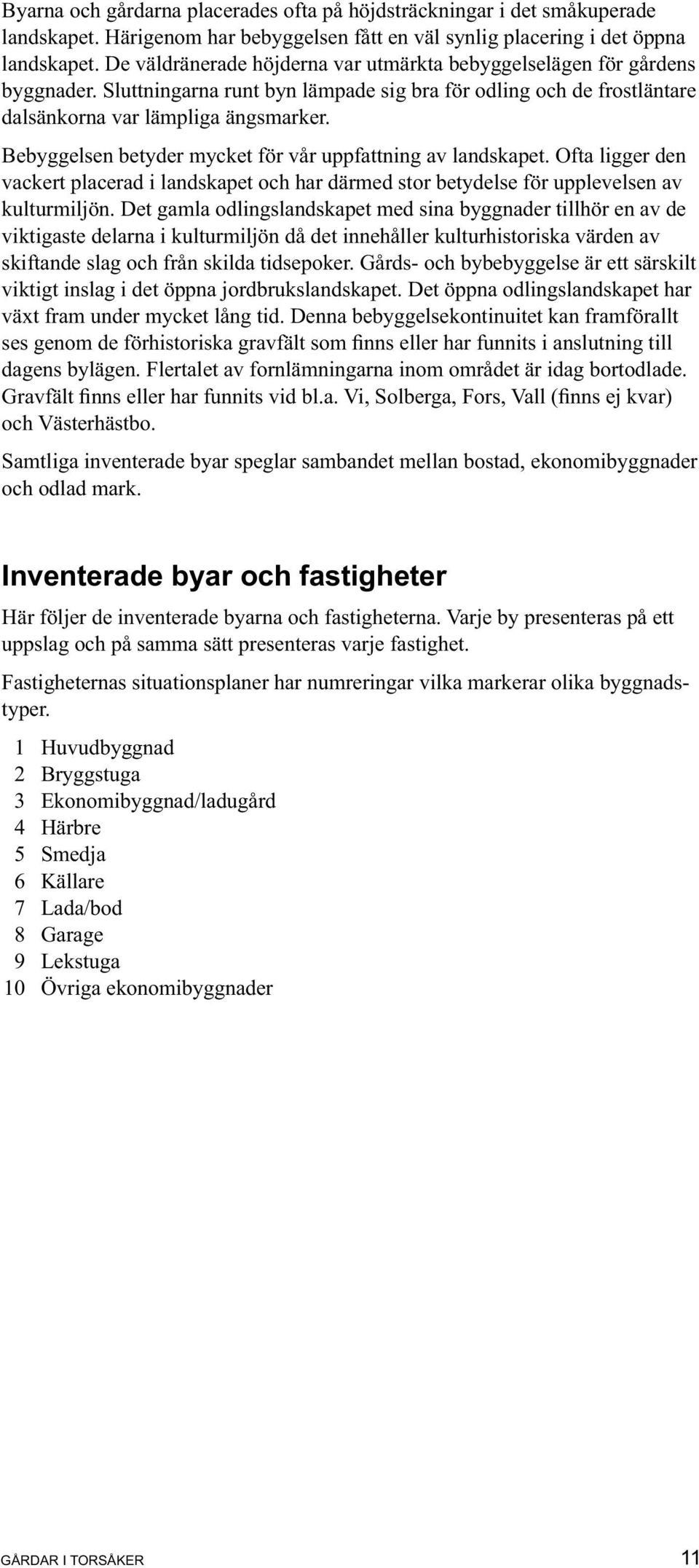 Bebyggelsen betyder mycket för vår uppfattning av landskapet. Ofta ligger den vackert placerad i landskapet och har därmed stor betydelse för upplevelsen av kulturmiljön.