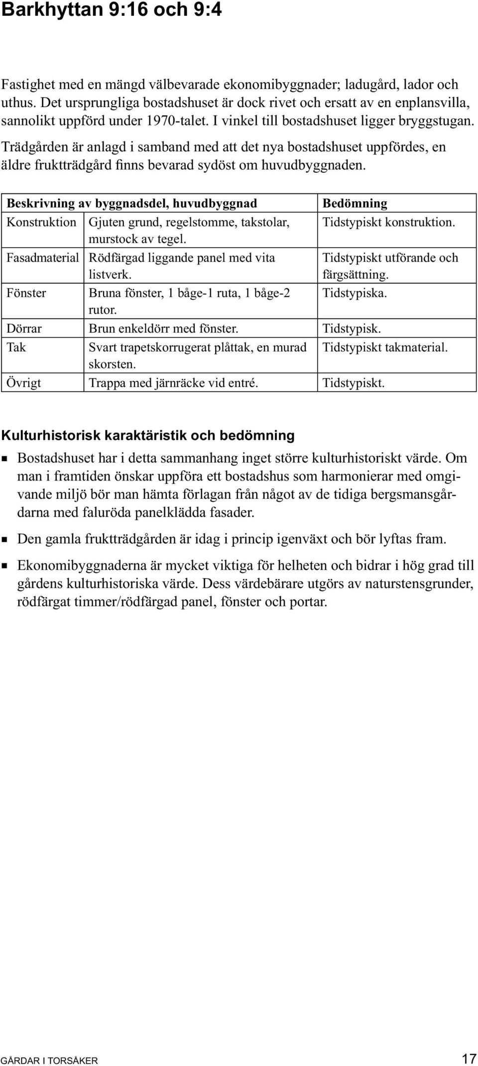 Trädgården är anlagd i samband med att det nya bostadshuset uppfördes, en äldre fruktträdgård finns bevarad sydöst om huvudbyggnaden.