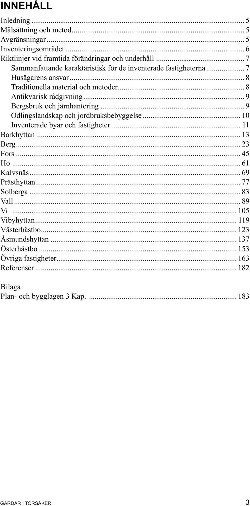 .. 9 Bergsbruk och järnhantering... 9 Odlingslandskap och jordbruksbebyggelse... 10 Inventerade byar och fastigheter... 11 Barkhyttan... 13 Berg... 23 Fors... 45 Ho... 61 Kalvsnäs.