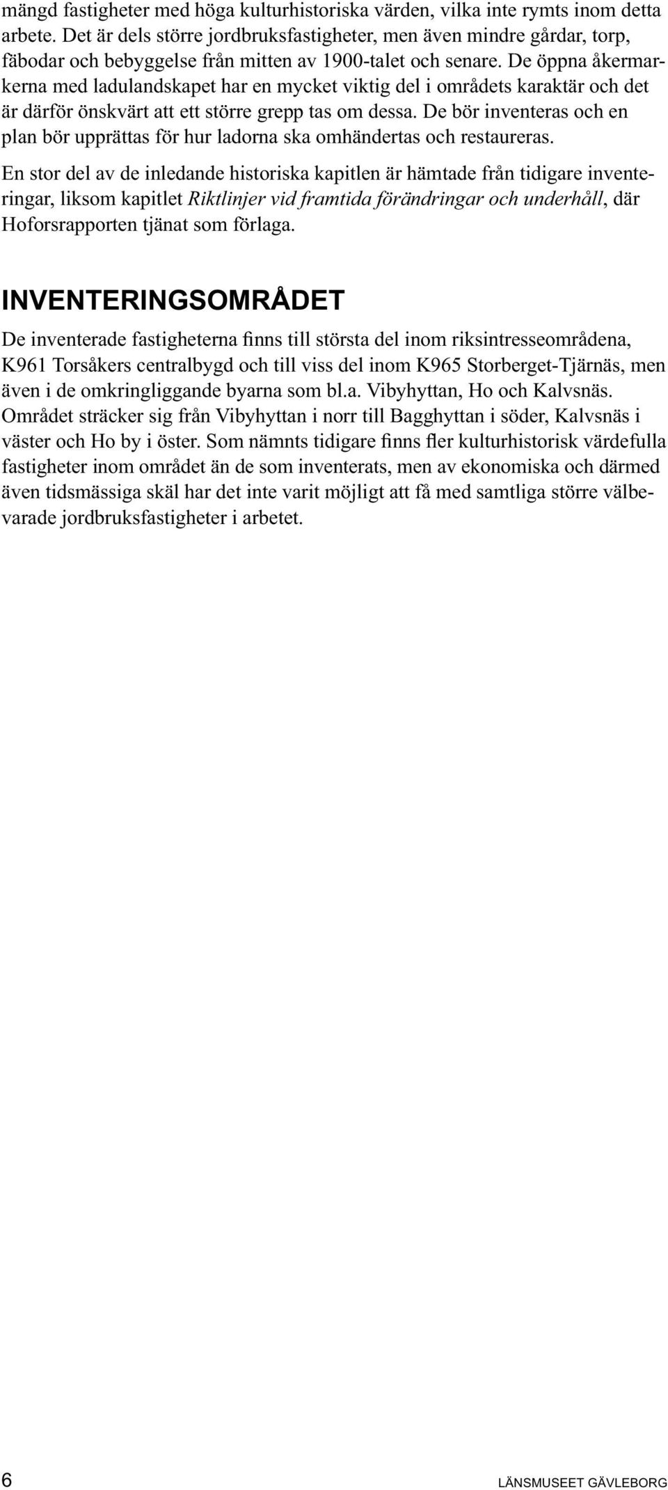 De öppna åkermarkerna med ladulandskapet har en mycket viktig del i områdets karaktär och det är därför önskvärt att ett större grepp tas om dessa.