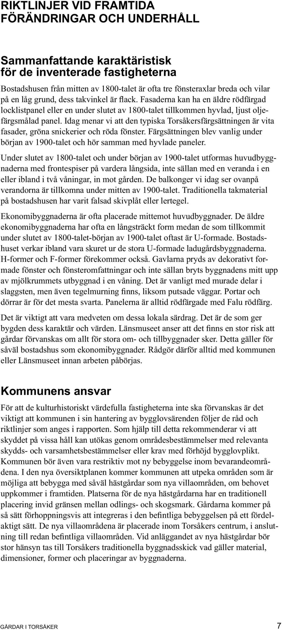 Idag menar vi att den typiska Torsåkersfärgsättningen är vita fasader, gröna snickerier och röda fönster. Färgsättningen blev vanlig under början av 1900-talet och hör samman med hyvlade paneler.