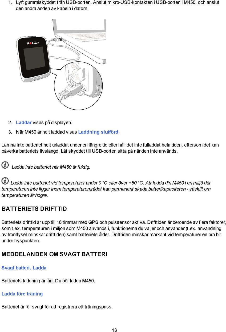 Låt skyddet till USB-porten sitta på när den inte används. Ladda inte batteriet när M450 är fuktig. Ladda inte batteriet vid temperaturer under 0 C eller över +50 C.