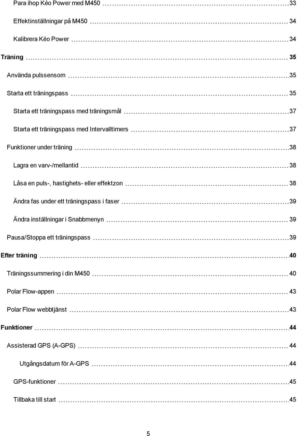 eller effektzon 38 Ändra fas under ett träningspass i faser 39 Ändra inställningar i Snabbmenyn 39 Pausa/Stoppa ett träningspass 39 Efter träning 40