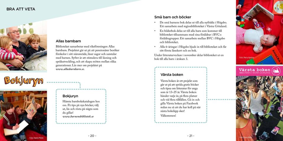 Alla 6-åringar i Högsbo bjuds in till biblioteket och får sitt första lånekort och en bok. Under litteraturveckan i november delar biblioteket ut en bok till alla barn i årskurs 3.