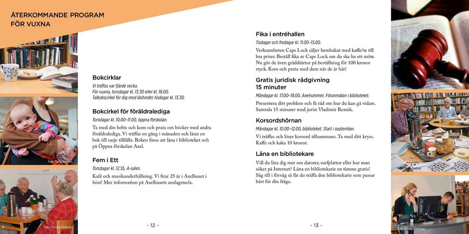 Vi träffas en gång i månaden och läser en bok till varje tillfälle. Boken finns att låna i biblioteket och på Öppna förskolan Axel. Fem i Ett Torsdagar kl. 12.55, A-salen. Kafé och musikunderhållning.