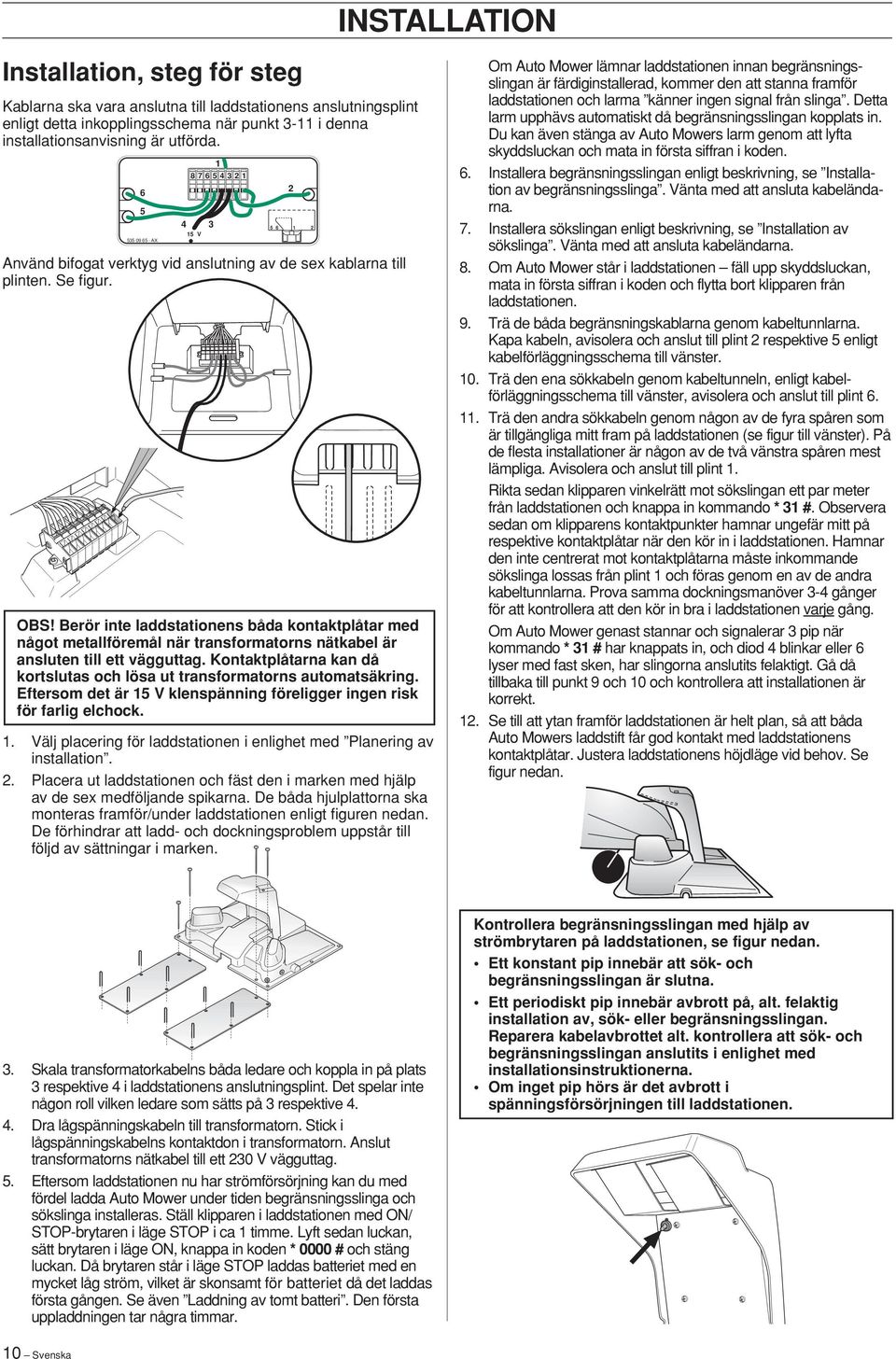 Kontaktplåtarna kan då kortslutas och lösa ut transformatorns automatsäkring. Eftersom det är V klenspänning föreligger ingen risk för farlig elchock.