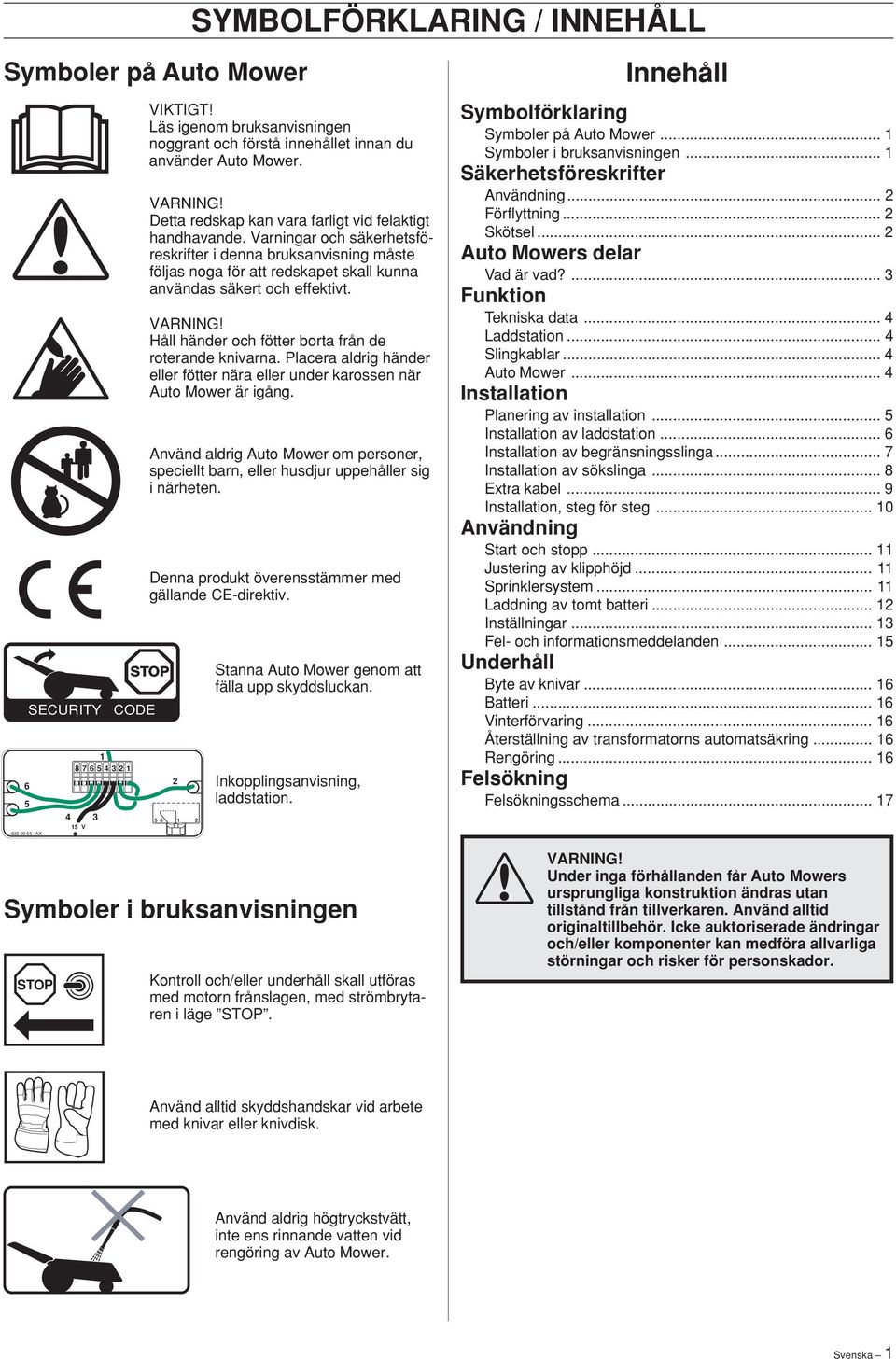 VARNING! Håll händer och fötter borta från de roterande knivarna. Placera aldrig händer eller fötter nära eller under karossen när Auto Mower är igång.