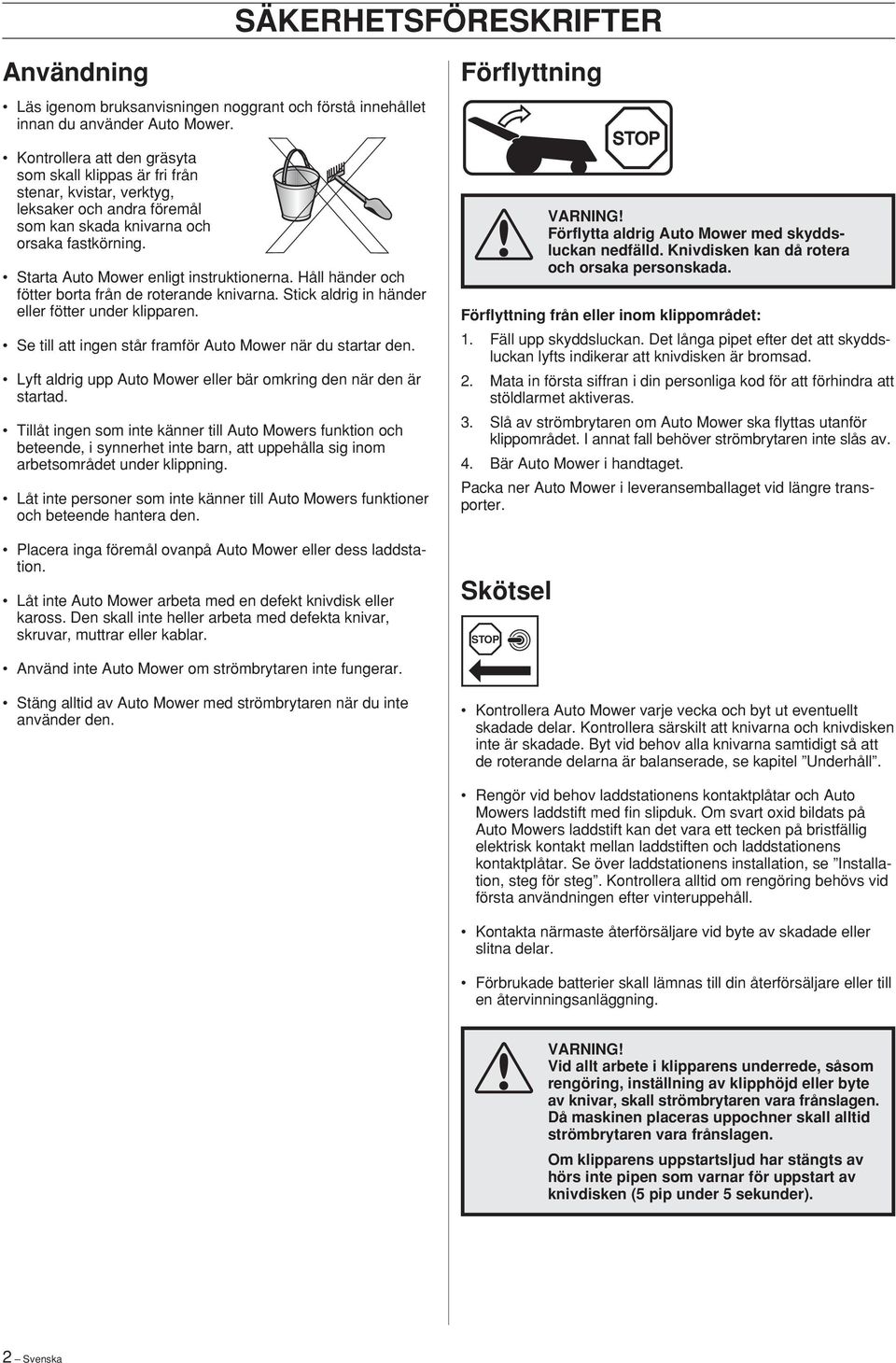 Håll händer och fötter borta från de roterande knivarna. Stick aldrig in händer eller fötter under klipparen. Se till att ingen står framför Auto Mower när du startar den.