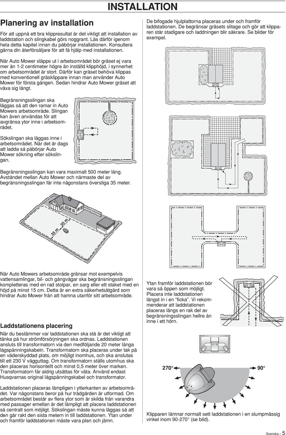 De bifogade hjulplattorna placeras under och framför laddstationen. De begränsar gräsets slitage och gör att klipparen står stadigare och laddningen blir säkrare. Se bilder för exempel.