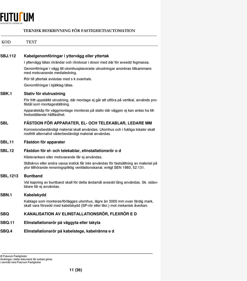 Stativ för elutrustning För fritt uppställd utrustning, där montage ej går att utföra på vertikal, används profilstål som montageställning.