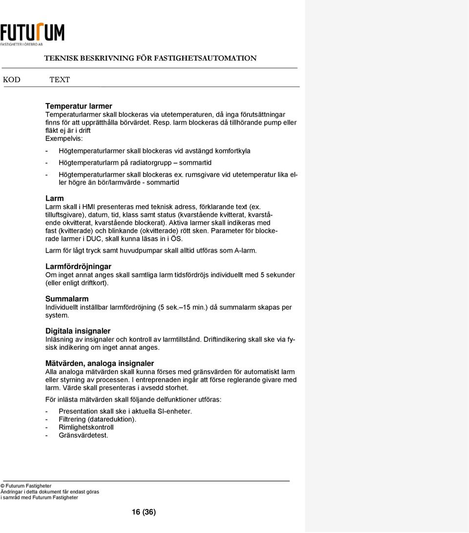 Högtemperaturlarmer skall blockeras ex. rumsgivare vid utetemperatur lika eller högre än bör/larmvärde - sommartid Larm Larm skall i HMI presenteras med teknisk adress, förklarande text (ex.