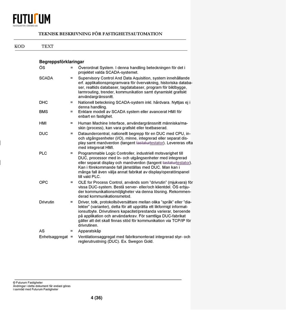 DHC = Nationell beteckning SCADA-system inkl. hårdvara. Nyttjas ej i denna handling. BMS = Enklare modell av SCADA system eller avancerat HMI för enbart en fastighet.