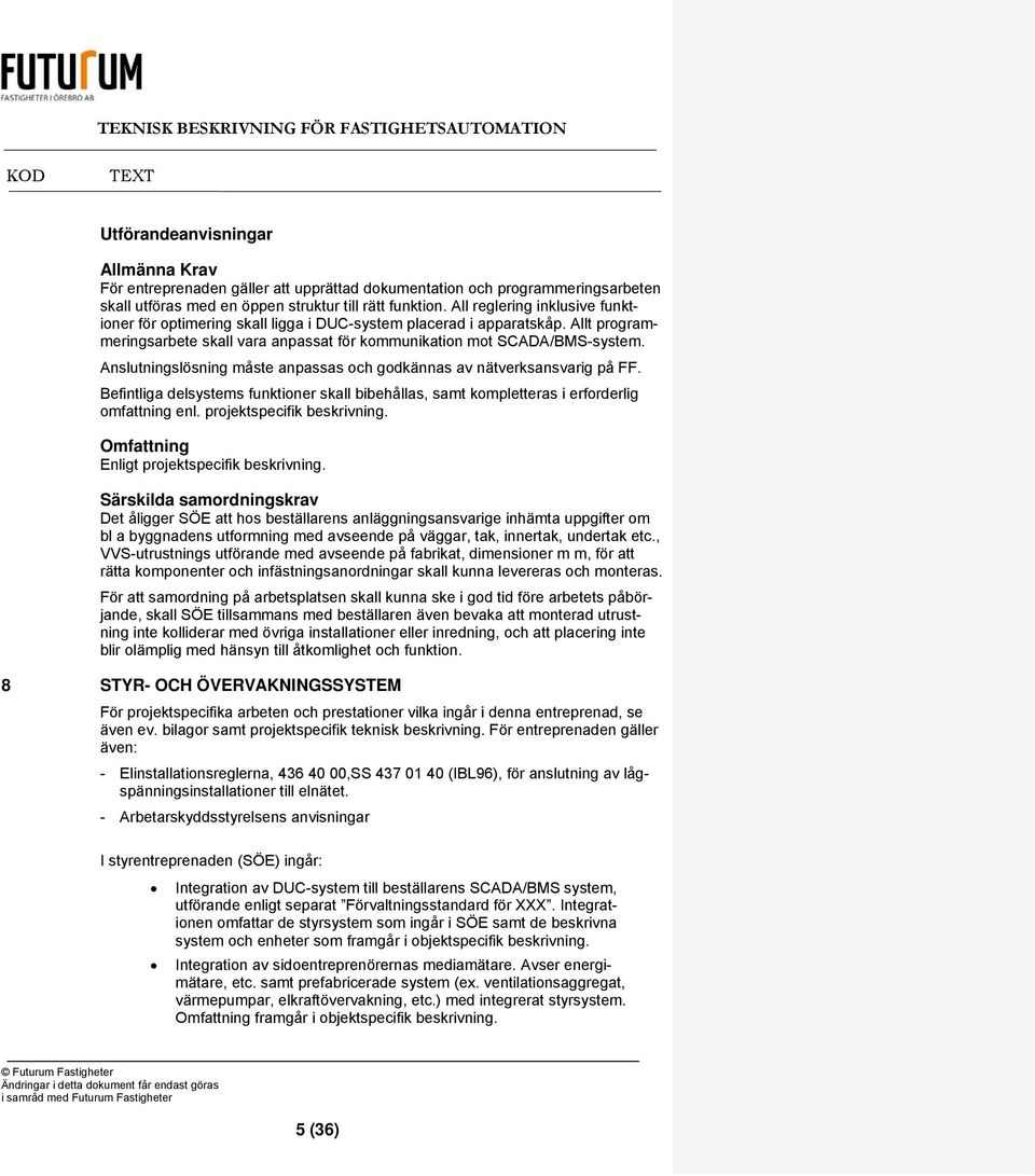 Anslutningslösning måste anpassas och godkännas av nätverksansvarig på FF. Befintliga delsystems funktioner skall bibehållas, samt kompletteras i erforderlig omfattning enl.