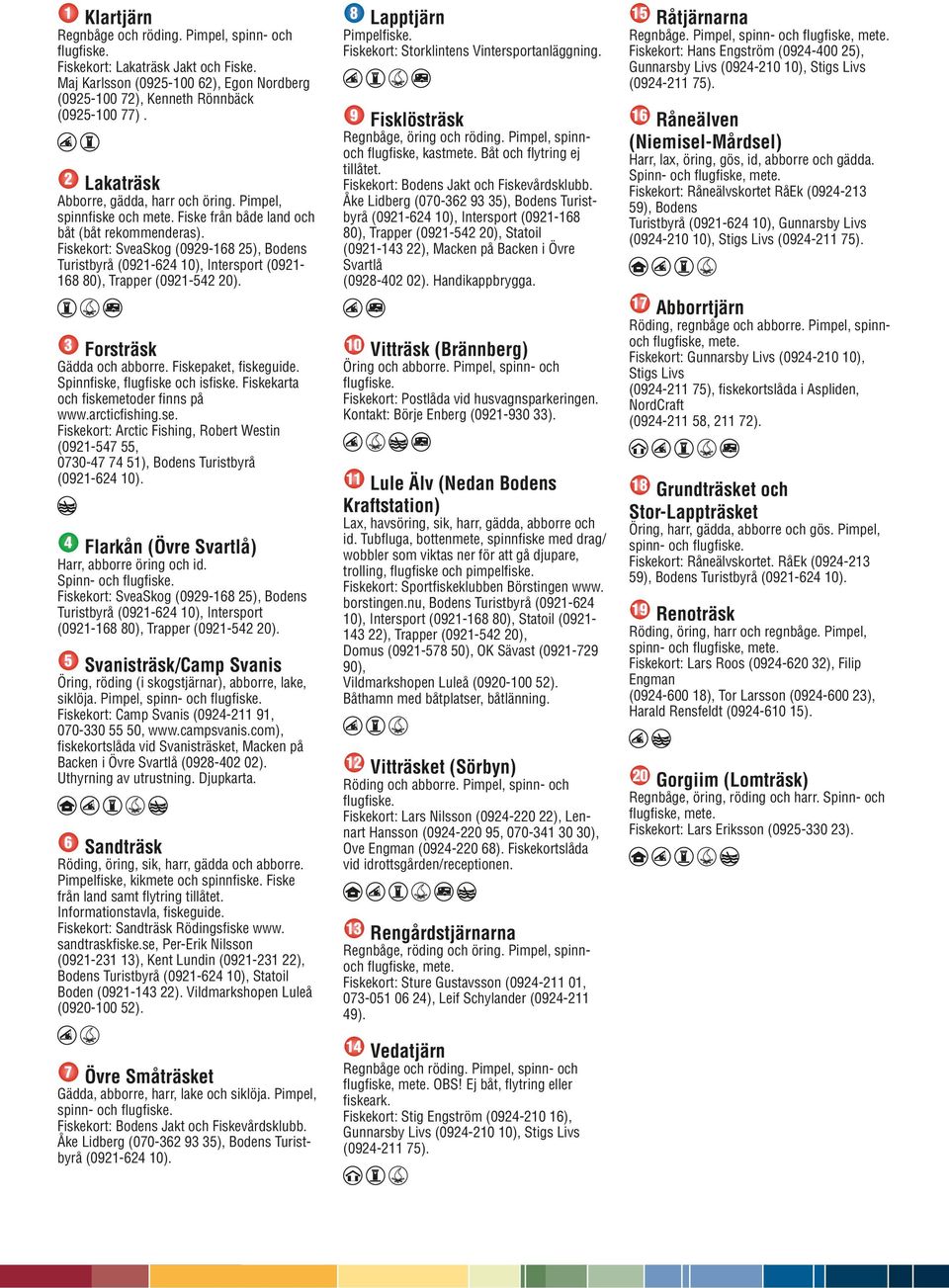 Fiskekort: SveaSkog (0929-168 25), Bodens Turistbyrå (0921-624 10), Intersport (0921168 80), Trapper (0921-542 20). 8 Lapptjärn Pimpelfiske. Fiskekort: Storklintens Vintersportanläggning.